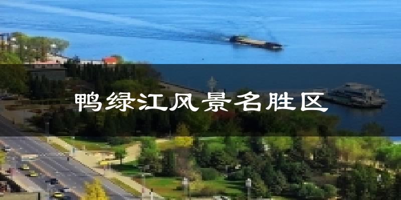 鸭绿江风景名胜区天气未来15天