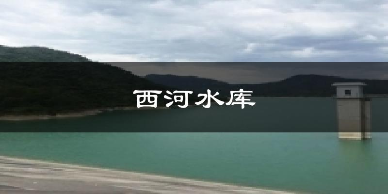 西河水库天气未来15天
