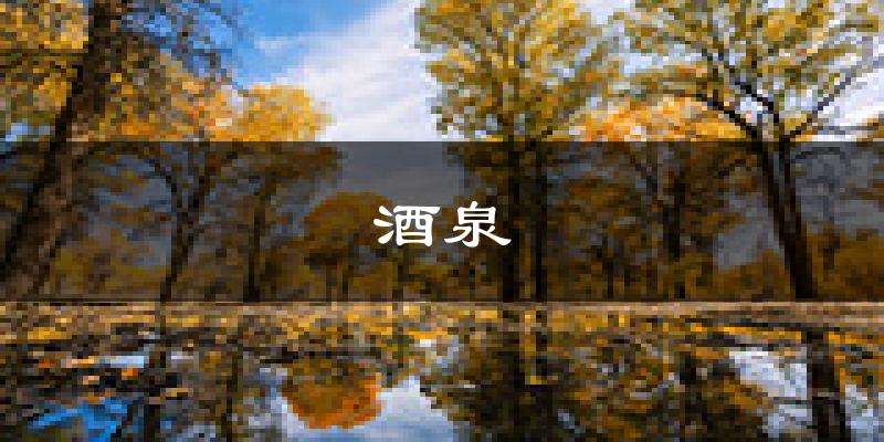 酒泉天气预报未来一周