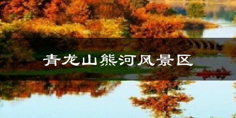 青龙山熊河风景区今日天气