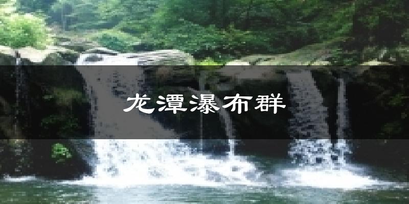 龙潭瀑布群今日天气