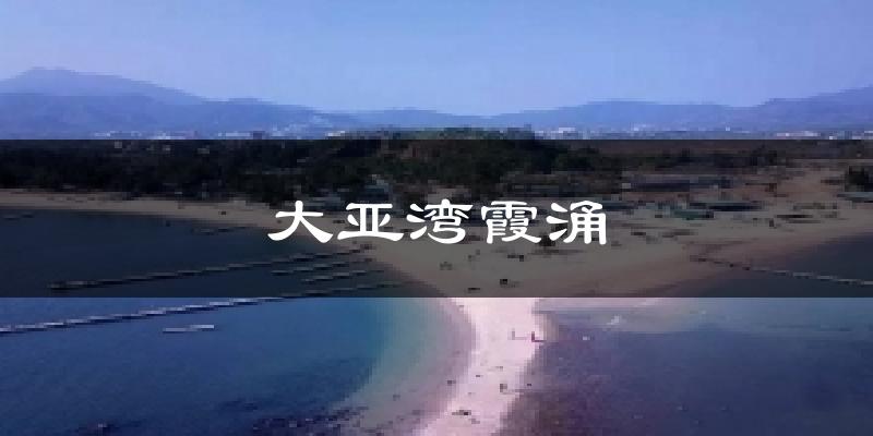 大亚湾霞涌天气未来15天