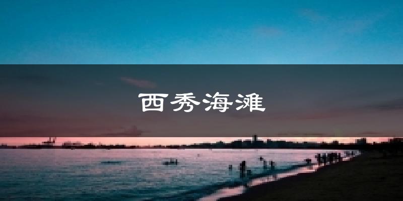西秀海滩天气未来15天